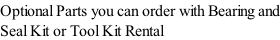 Optional Parts you can order with Bearing and Seal Kit or Tool Kit Rental